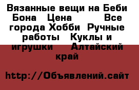 Вязанные вещи на Беби Бона › Цена ­ 500 - Все города Хобби. Ручные работы » Куклы и игрушки   . Алтайский край